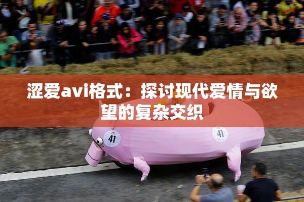 涩爱avi格式：探讨现代爱情与欲望的复杂交织