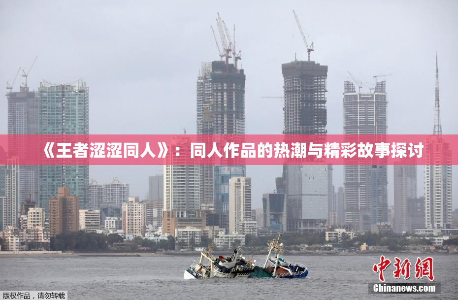 《王者涩涩同人》：同人作品的热潮与精彩故事探讨