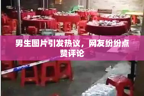 男生图片引发热议，网友纷纷点赞评论