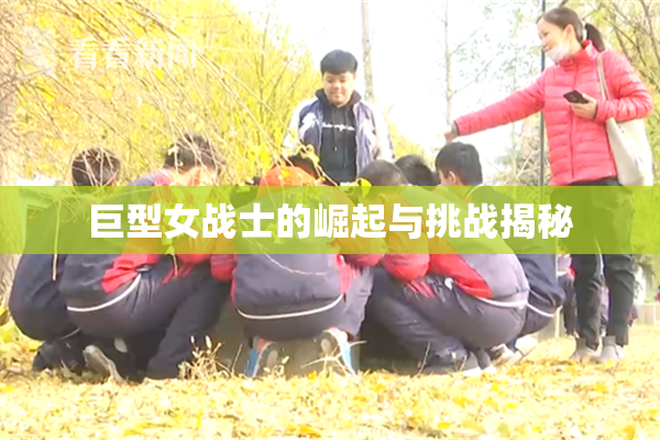 巨型女战士的崛起与挑战揭秘