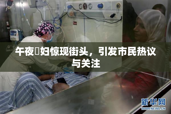 午夜婬妇惊现街头，引发市民热议与关注