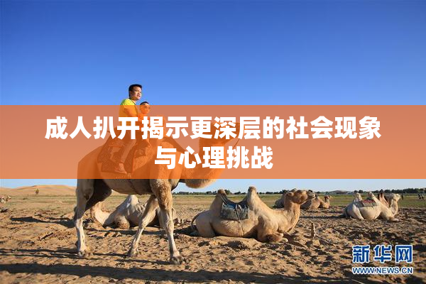 成人扒开揭示更深层的社会现象与心理挑战