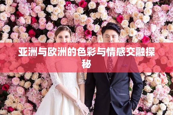 亚洲与欧洲的色彩与情感交融探秘