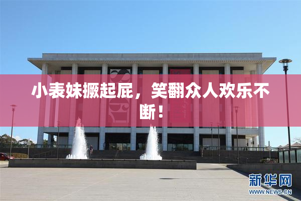 小表妹撅起屁，笑翻众人欢乐不断！