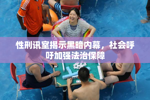 性刑讯室揭示黑暗内幕，社会呼吁加强法治保障