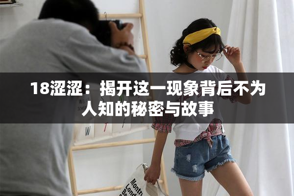 18涩涩：揭开这一现象背后不为人知的秘密与故事