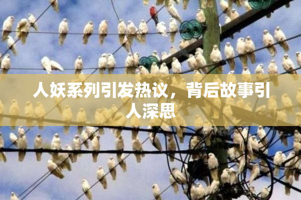 人妖系列引发热议，背后故事引人深思