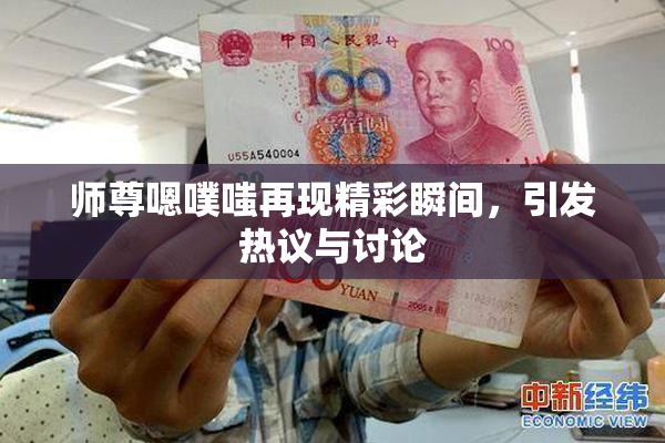 师尊嗯噗嗤再现精彩瞬间，引发热议与讨论