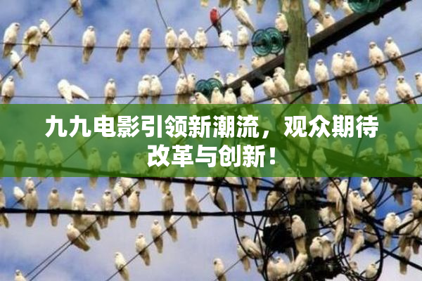 九九电影引领新潮流，观众期待改革与创新！