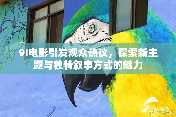 9I电影引发观众热议，探索新主题与独特叙事方式的魅力