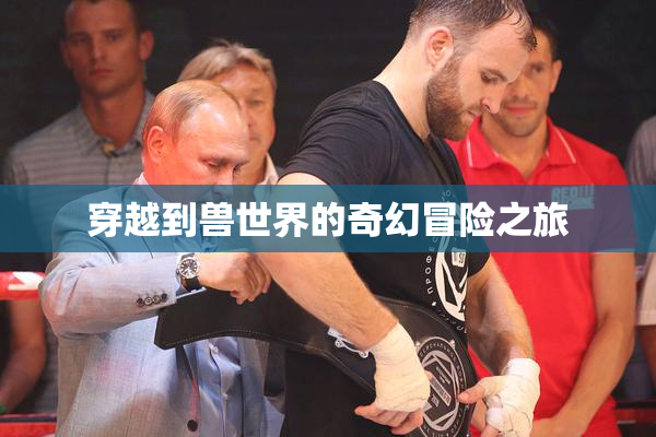 穿越到兽世界的奇幻冒险之旅