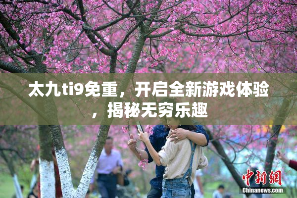 太九ti9免重，开启全新游戏体验，揭秘无穷乐趣