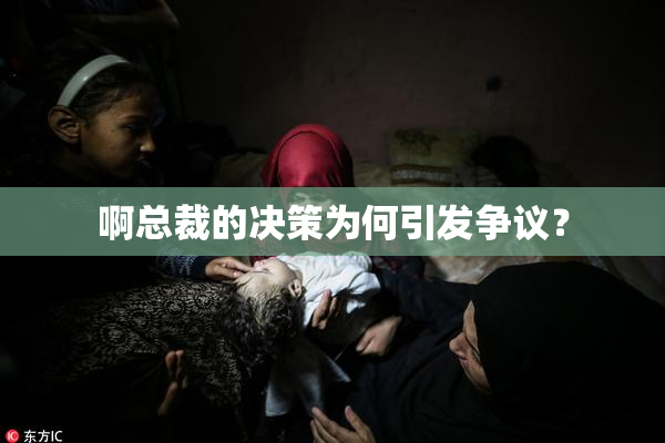 啊总裁的决策为何引发争议？