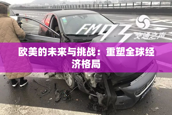 欧美的未来与挑战：重塑全球经济格局