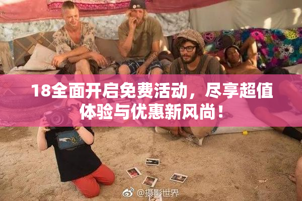 18全面开启免费活动，尽享超值体验与优惠新风尚！