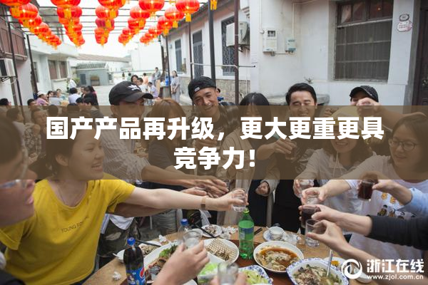 国产产品再升级，更大更重更具竞争力！