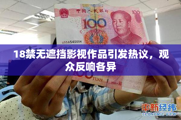 18禁无遮挡影视作品引发热议，观众反响各异