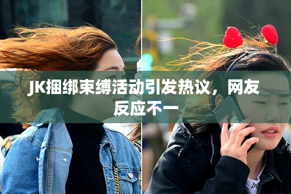 JK捆绑束缚活动引发热议，网友反应不一