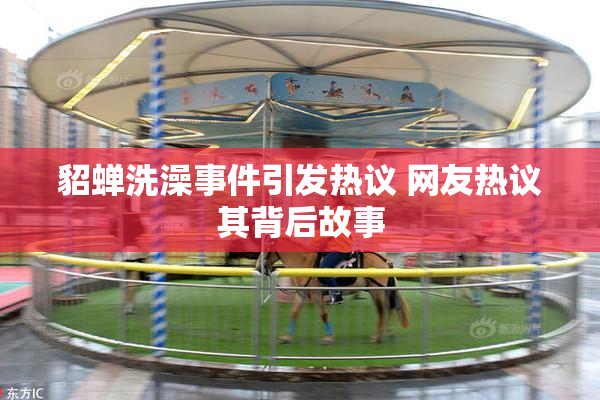 貂蝉洗澡事件引发热议 网友热议其背后故事