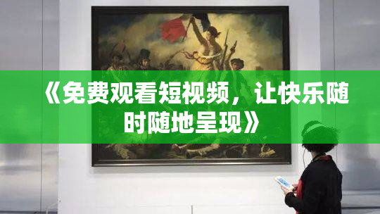 《免费观看短视频，让快乐随时随地呈现》