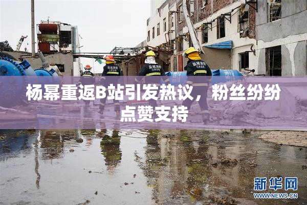 杨幂重返B站引发热议，粉丝纷纷点赞支持