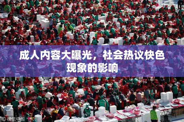 成人内容大曝光，社会热议快色现象的影响