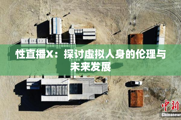 性直播X：探讨虚拟人身的伦理与未来发展