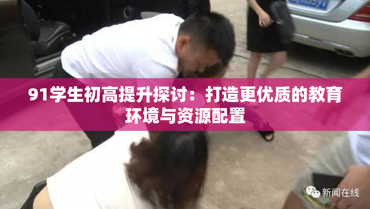 91学生初高提升探讨：打造更优质的教育环境与资源配置