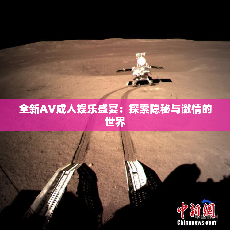 全新AV成人娱乐盛宴：探索隐秘与激情的世界