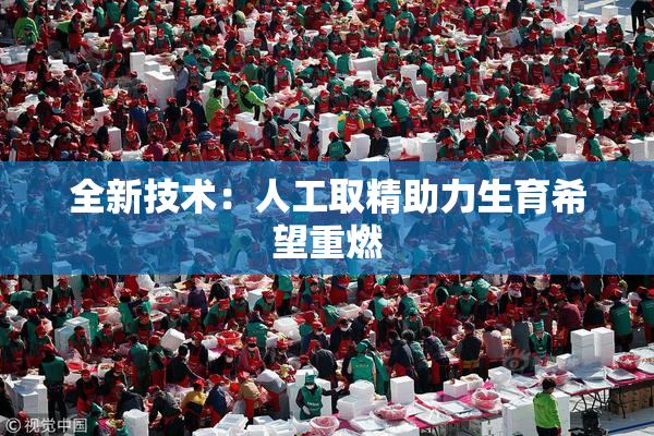 全新技术：人工取精助力生育希望重燃