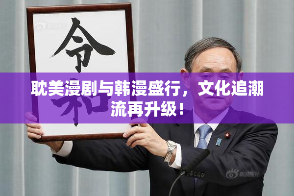 耽美漫剧与韩漫盛行，文化追潮流再升级！