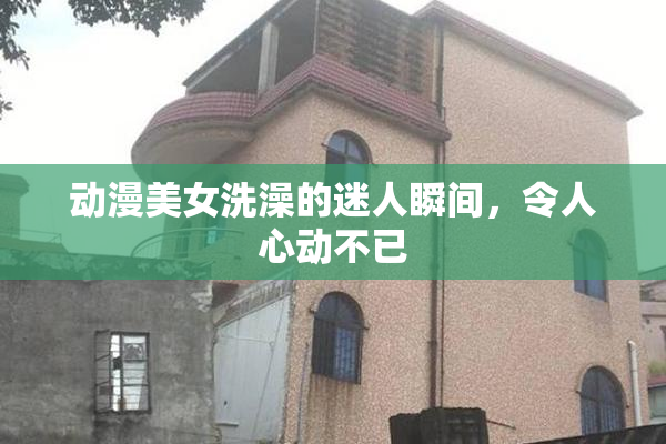 动漫美女洗澡的迷人瞬间，令人心动不已