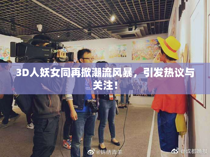 3D人妖女同再掀潮流风暴，引发热议与关注！