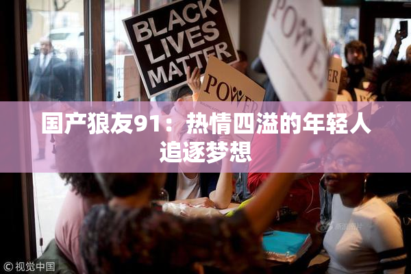 国产狼友91：热情四溢的年轻人追逐梦想