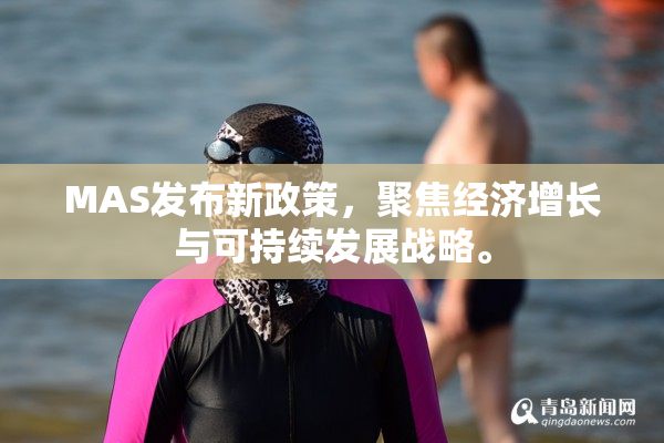 MAS发布新政策，聚焦经济增长与可持续发展战略。