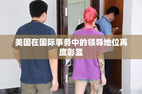 美国在国际事务中的领导地位再度彰显