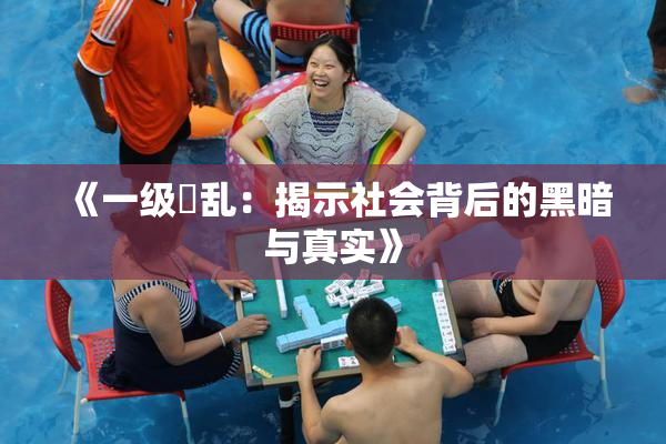 《一级婬乱：揭示社会背后的黑暗与真实》