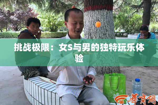 挑战极限：女S与男的独特玩乐体验