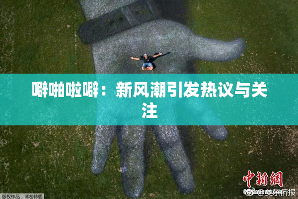 噼啪啦噼：新风潮引发热议与关注