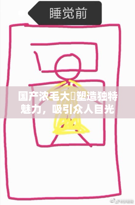 国产浓毛大泬塑造独特魅力，吸引众人目光