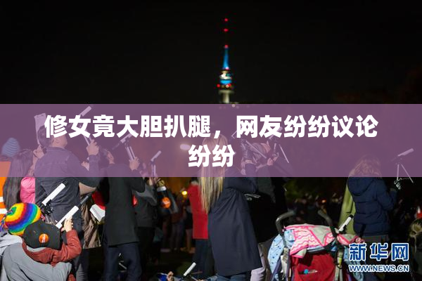 修女竟大胆扒腿，网友纷纷议论纷纷
