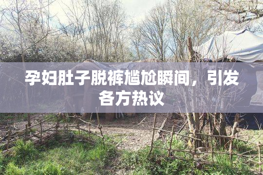 孕妇肚子脱裤尴尬瞬间，引发各方热议