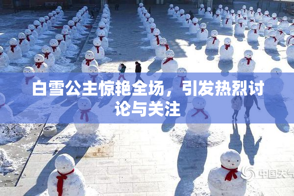 白雪公主惊艳全场，引发热烈讨论与关注