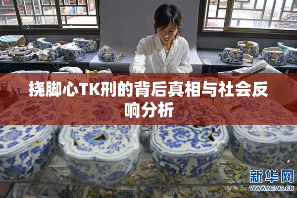 挠脚心TK刑的背后真相与社会反响分析