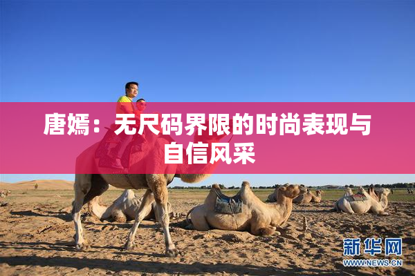 唐嫣：无尺码界限的时尚表现与自信风采