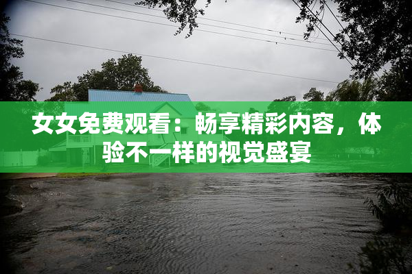 女女免费观看：畅享精彩内容，体验不一样的视觉盛宴