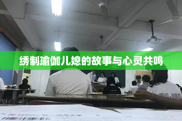 绣制瑜伽儿媳的故事与心灵共鸣