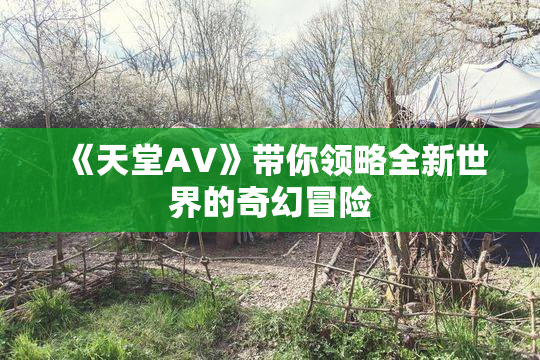 《天堂A∨》带你领略全新世界的奇幻冒险