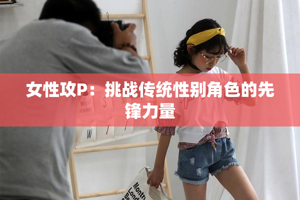 女性攻P：挑战传统性别角色的先锋力量