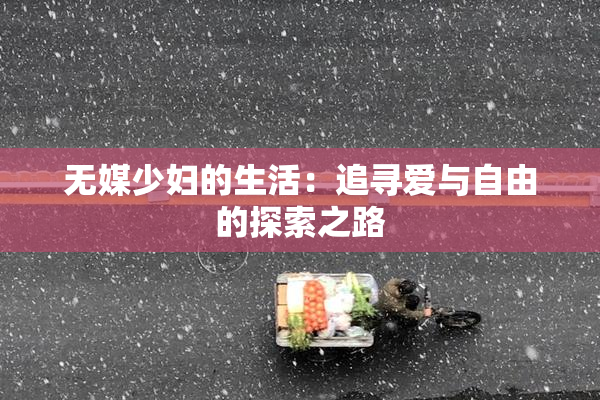 无媒少妇的生活：追寻爱与自由的探索之路